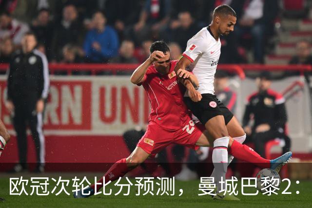 欧冠次轮比分预测，曼城巴黎2：2，皇马1：2罗马，利物浦1：3林茨